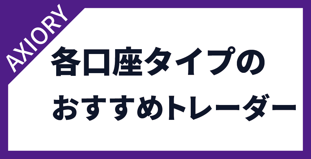 AXIORY(アキシオリー)の各口座タイプにおすすめのトレーダー