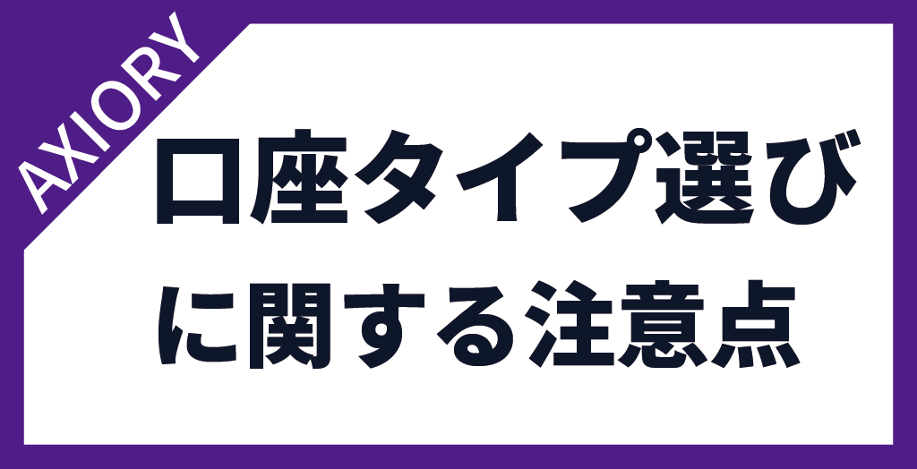 AXIORY(アキシオリー)の口座タイプ選びに関する注意点