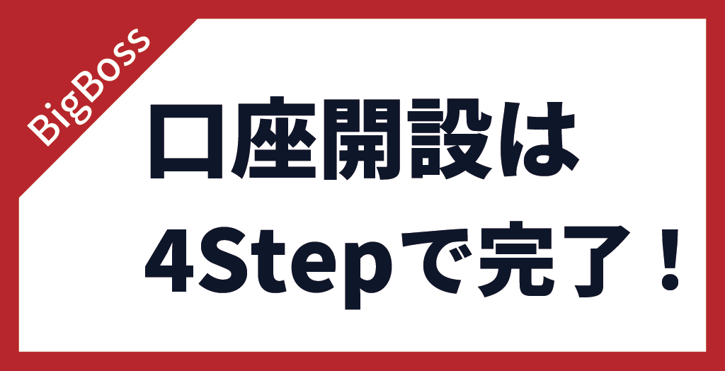 BigBoss(ビッグボス)の口座開設は4Stepでできる！