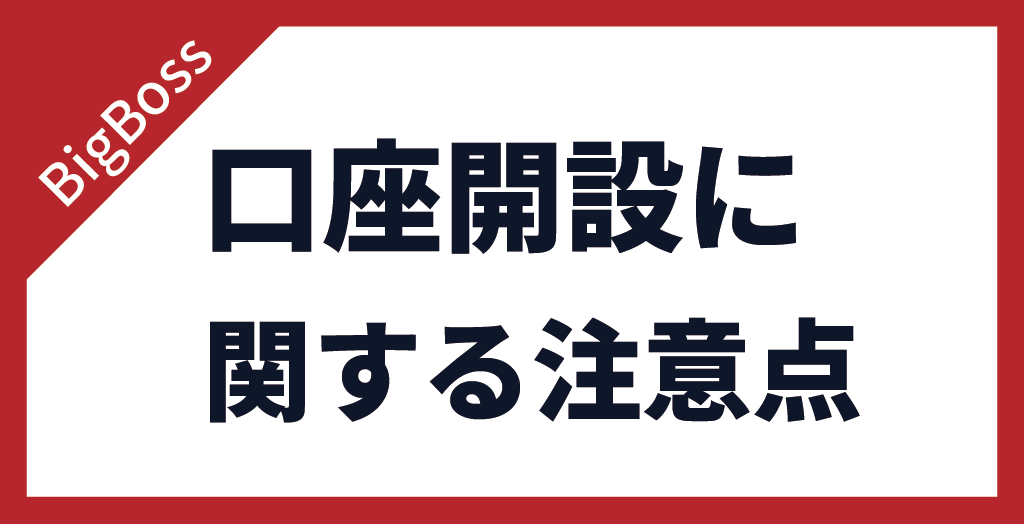 BigBoss(ビッグボス)の口座開設に関する注意点