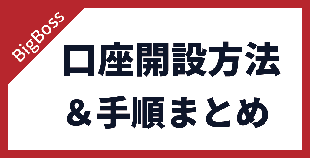 BigBoss(ビッグボス)の口座開設方法＆手順まとめ