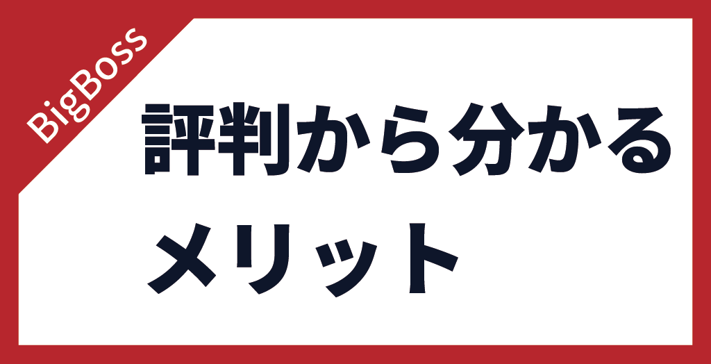 BigBoss(ビッグボス)の評判から分かるメリット