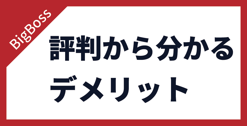 BigBoss(ビッグボス)の評判から分かるデメリット