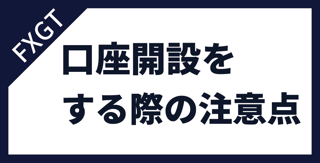 FXGTで口座開設をするときの注意点