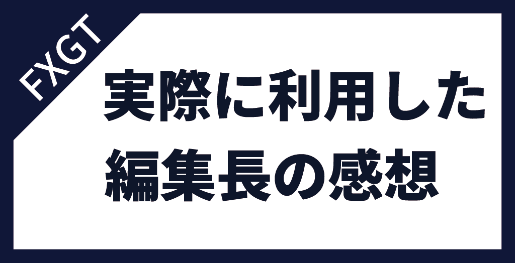 FXGTを実際に使ってみた編集長の感想