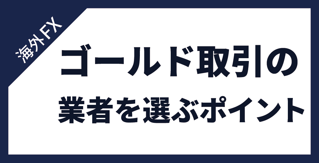 FXのゴールド(GOLD/金)取引をする業者を選ぶポイント