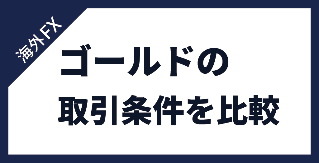 海外FX業者のゴールド(GOLD/金)取引条件を徹底比較！