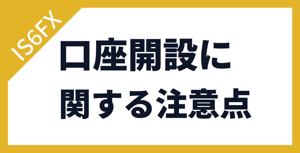 IS6FXの口座開設に関する注意点