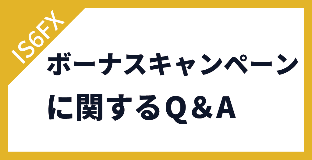 IS6FXのボーナス(入金ボーナス＆口座開設ボーナス)キャンペーンについてよくある質問