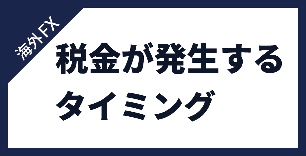 海外FXで税金が発生するタイミング