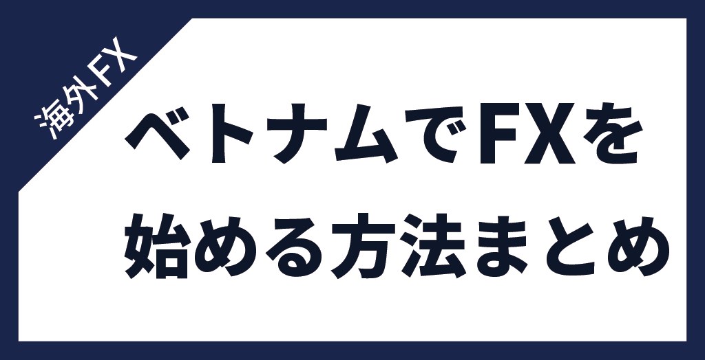 ベトナムでFXを始める方法まとめ