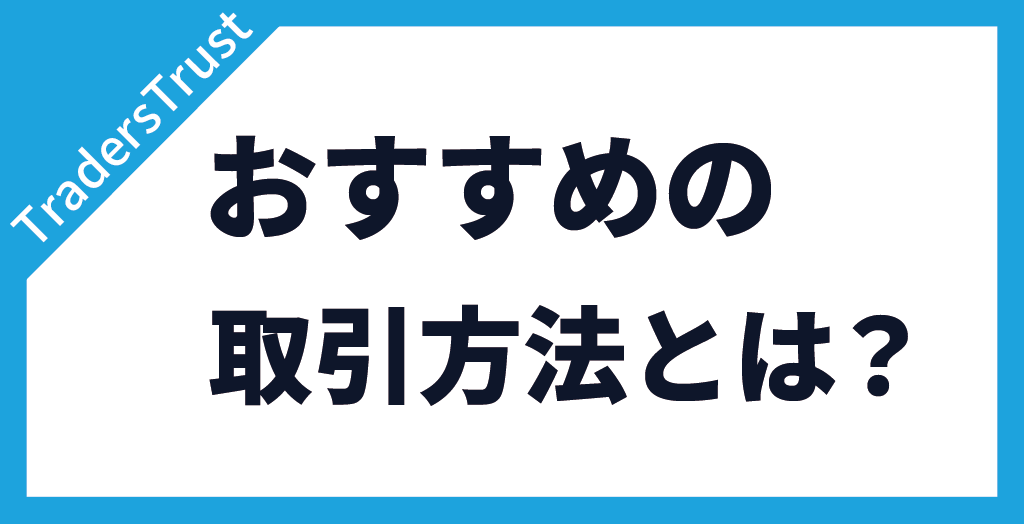 TradersTrust(TTCM/トレーダーズトラスト)でおすすめの取引方法