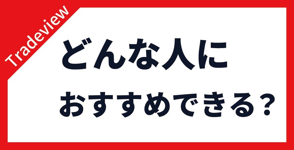 Tradeview(トレードビュー)の評判から判明した「Tradeviewをおすすめできる人」とは？